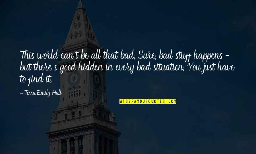 Situation Quotes And Quotes By Tessa Emily Hall: This world can't be all that bad. Sure,