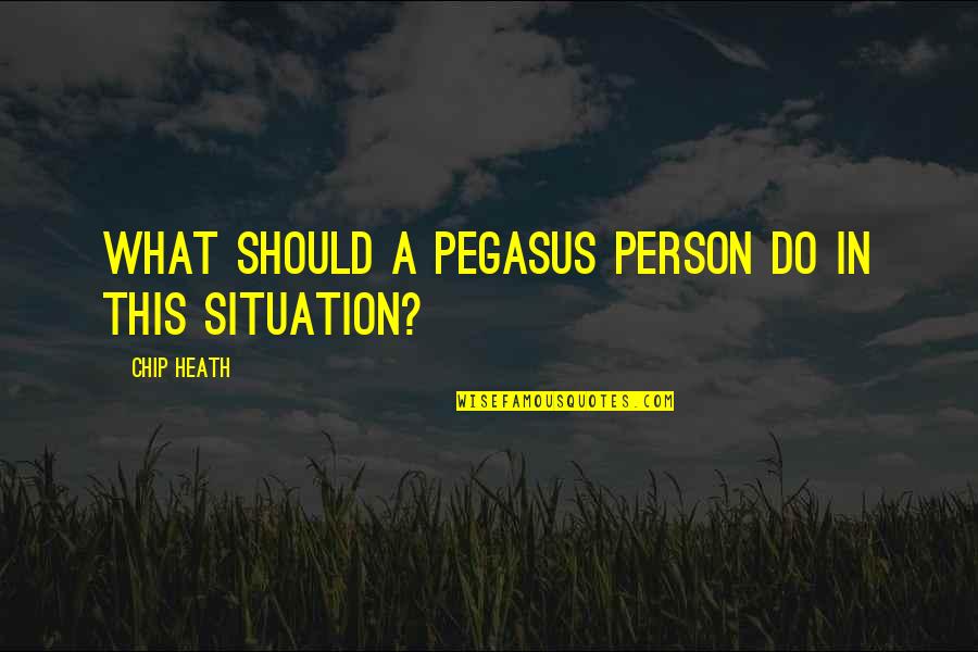 Situation Quotes By Chip Heath: What should a Pegasus person do in this