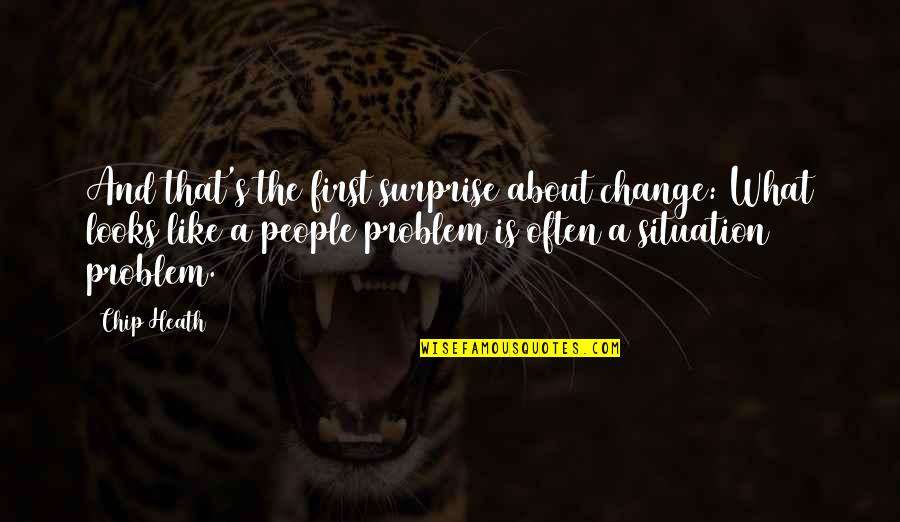 Situation Quotes By Chip Heath: And that's the first surprise about change: What