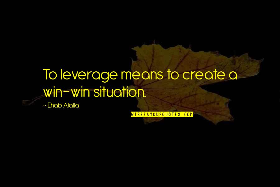 Situation Quotes By Ehab Atalla: To leverage means to create a win-win situation.