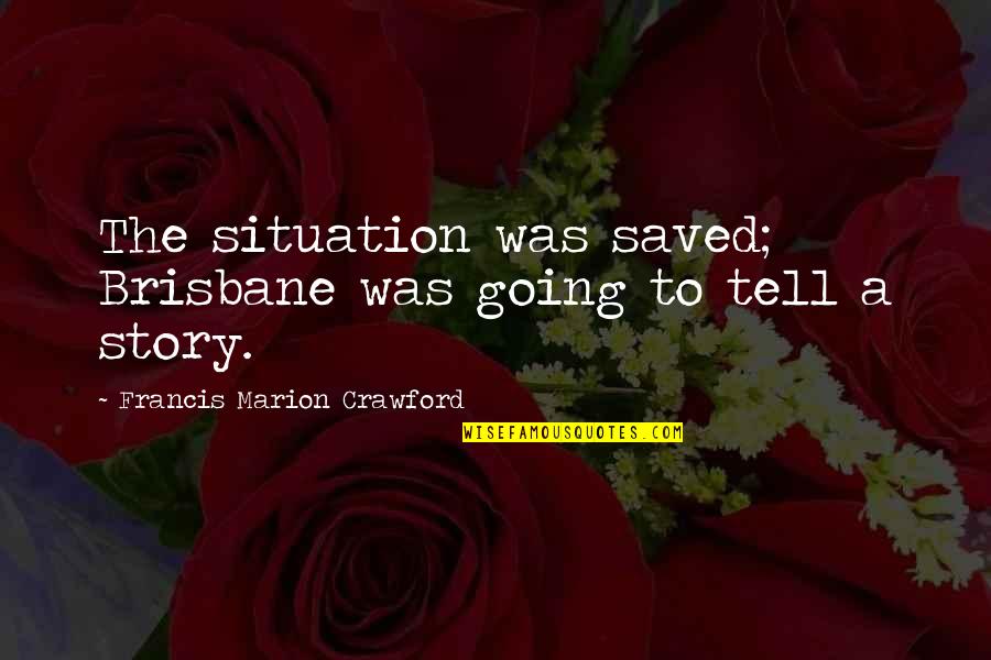 Situation Quotes By Francis Marion Crawford: The situation was saved; Brisbane was going to