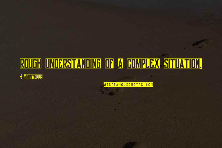 Situation Understanding Quotes By Anonymous: rough understanding of a complex situation.
