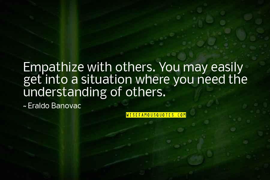 Situation Understanding Quotes By Eraldo Banovac: Empathize with others. You may easily get into