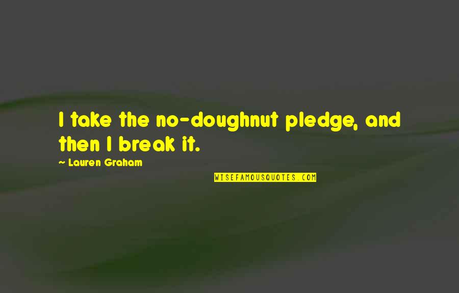 Situationally Quotes By Lauren Graham: I take the no-doughnut pledge, and then I Situationally Quotes By Lauren Graham: I take the no-doughnut pledge, and then I