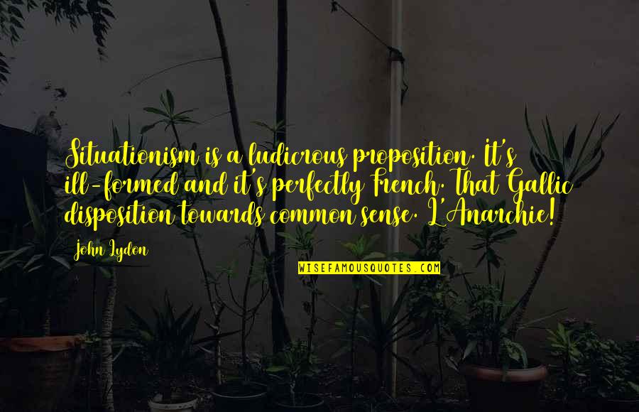 Situationism Quotes By John Lydon: Situationism is a ludicrous proposition. It's ill-formed and