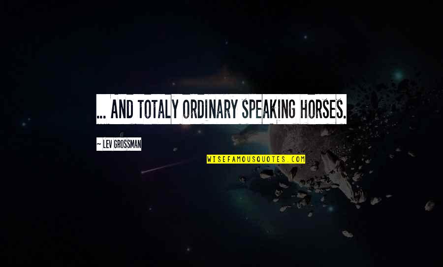 Situationists International Quotes By Lev Grossman: ... And totaly ordinary speaking horses.