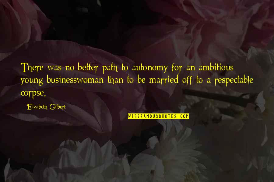 Situations Change The Person Quotes By Elizabeth Gilbert: There was no better path to autonomy for