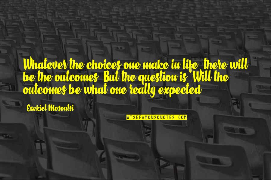 Situations In Life Quotes By Ezekiel Mosoatsi: Whatever the choices one make in life, there