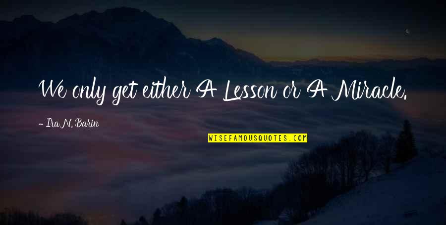 Situations In Life Quotes By Ira N. Barin: We only get either A Lesson or A