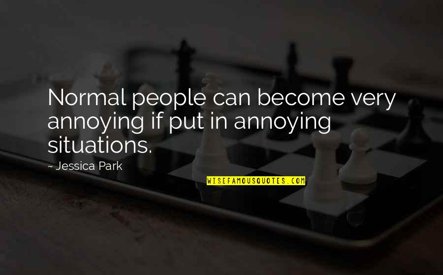 Situations In Life Quotes By Jessica Park: Normal people can become very annoying if put