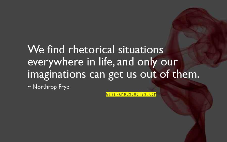 Situations In Life Quotes By Northrop Frye: We find rhetorical situations everywhere in life, and