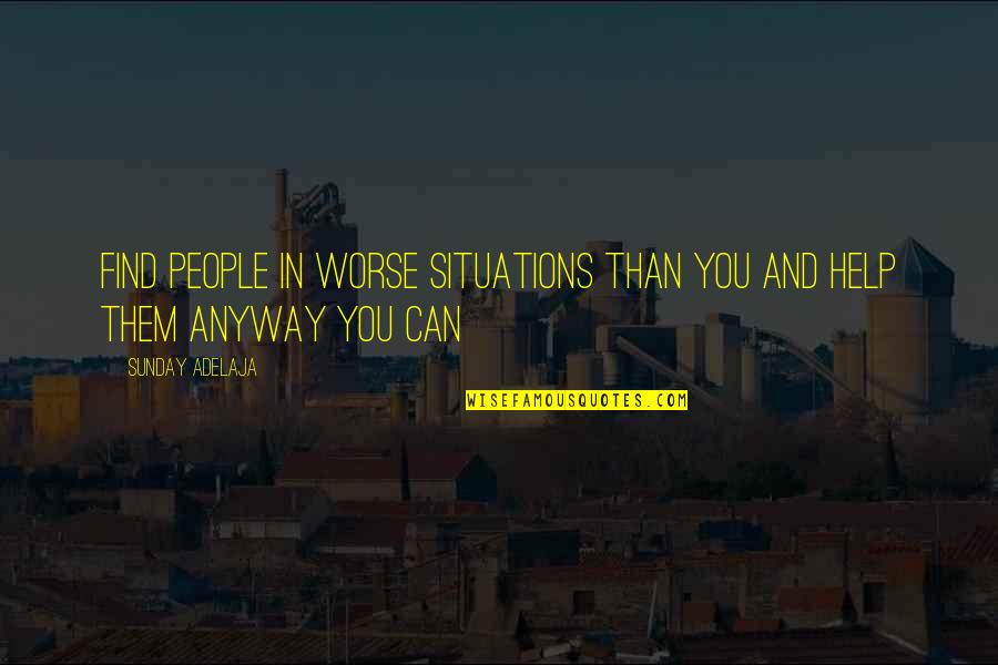 Situations In Love Quotes By Sunday Adelaja: Find people in worse situations than you and