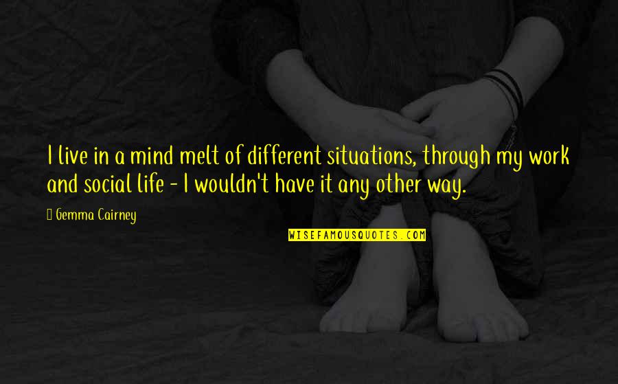 Situations Of Life Quotes By Gemma Cairney: I live in a mind melt of different Situations Of Life Quotes By Gemma Cairney: I live in a mind melt of different