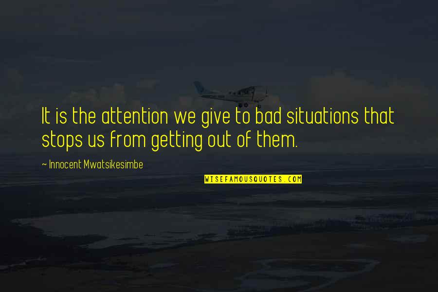Situations Of Life Quotes By Innocent Mwatsikesimbe: It is the attention we give to bad Situations Of Life Quotes By Innocent Mwatsikesimbe: It is the attention we give to bad