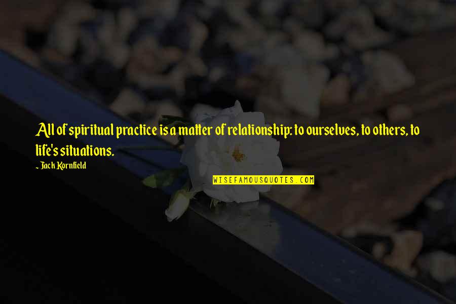 Situations Of Life Quotes By Jack Kornfield: All of spiritual practice is a matter of Situations Of Life Quotes By Jack Kornfield: All of spiritual practice is a matter of
