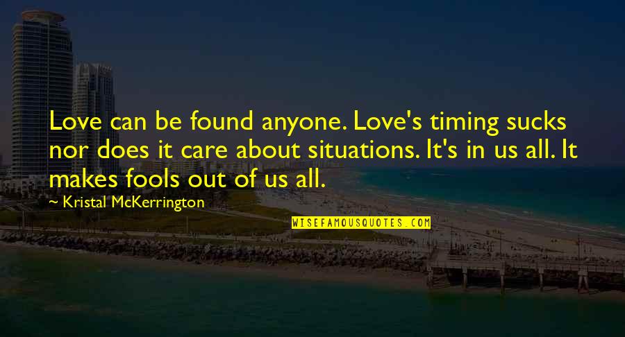 Situations Of Life Quotes By Kristal McKerrington: Love can be found anyone. Love's timing sucks Situations Of Life Quotes By Kristal McKerrington: Love can be found anyone. Love's timing sucks