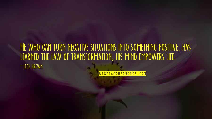 Situations Of Life Quotes By Leon Brown: He who can turn negative situations into something