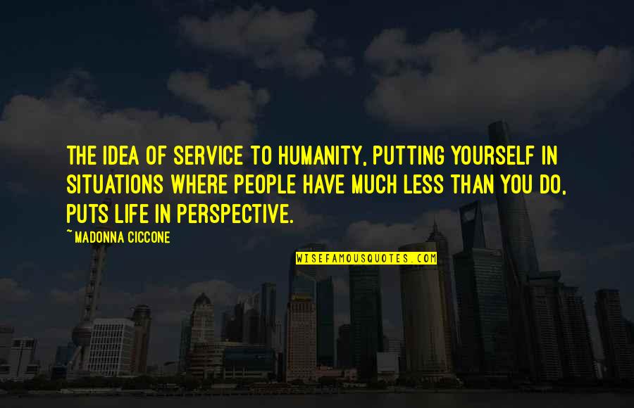 Situations Of Life Quotes By Madonna Ciccone: The idea of service to humanity, putting yourself Situations Of Life Quotes By Madonna Ciccone: The idea of service to humanity, putting yourself