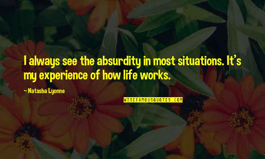 Situations Of Life Quotes By Natasha Lyonne: I always see the absurdity in most situations. Situations Of Life Quotes By Natasha Lyonne: I always see the absurdity in most situations.