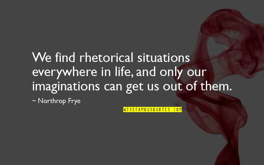 Situations Of Life Quotes By Northrop Frye: We find rhetorical situations everywhere in life, and Situations Of Life Quotes By Northrop Frye: We find rhetorical situations everywhere in life, and