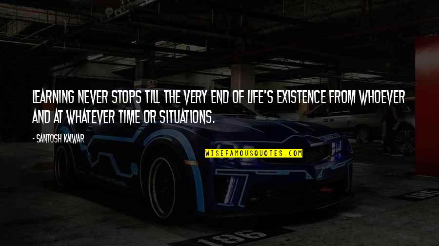 Situations Of Life Quotes By Santosh Kalwar: Learning never stops till the very end of Situations Of Life Quotes By Santosh Kalwar: Learning never stops till the very end of