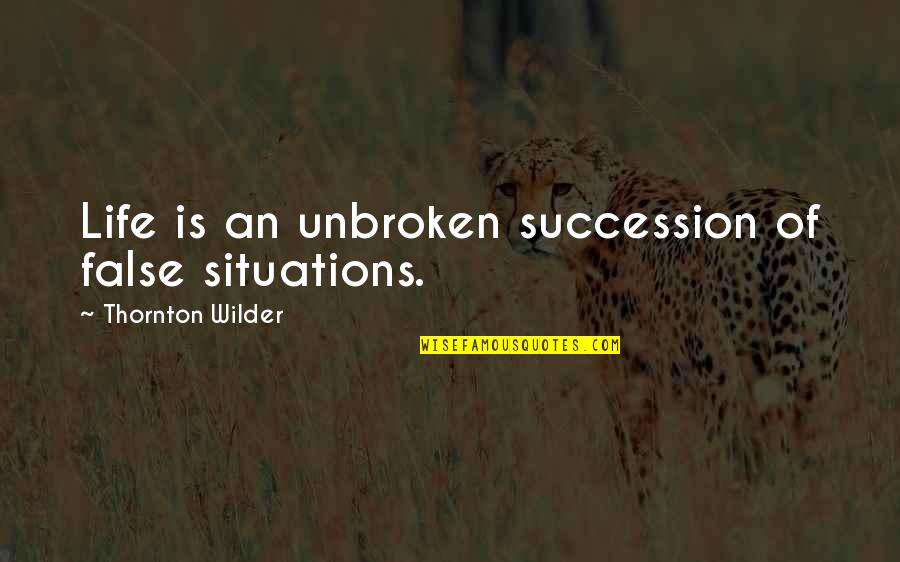 Situations Of Life Quotes By Thornton Wilder: Life is an unbroken succession of false situations. Situations Of Life Quotes By Thornton Wilder: Life is an unbroken succession of false situations.