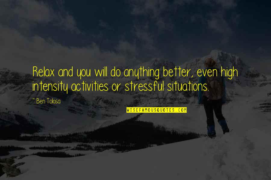 Situations Or Quotes By Ben Tolosa: Relax and you will do anything better, even
