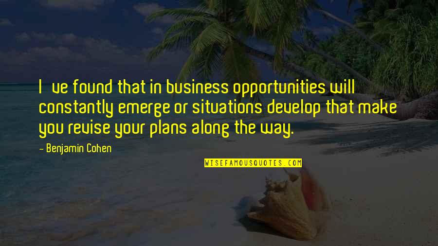 Situations Or Quotes By Benjamin Cohen: I've found that in business opportunities will constantly