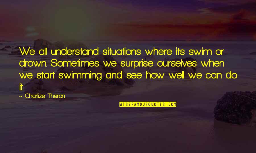 Situations Or Quotes By Charlize Theron: We all understand situations where it's swim or