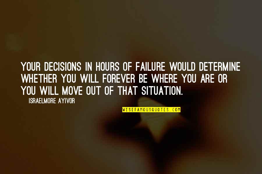 Situations Or Quotes By Israelmore Ayivor: Your decisions in hours of failure would determine