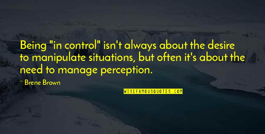 Situations Out Of Your Control Quotes By Brene Brown: Being "in control" isn't always about the desire