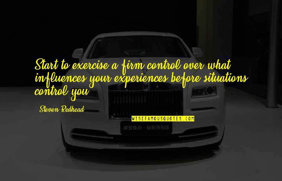 Situations Out Of Your Control Quotes By Steven Redhead: Start to exercise a firm control over what