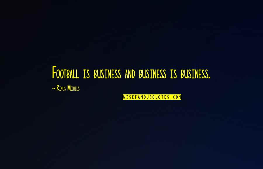 Situationships Quotes By Rinus Michels: Football is business and business is business. Situationships Quotes By Rinus Michels: Football is business and business is business.
