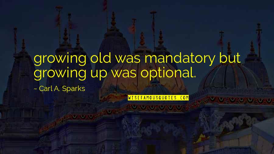 Situparinpochethegbngesmahamudra Quotes By Carl A. Sparks: growing old was mandatory but growing up was Situparinpochethegbngesmahamudra Quotes By Carl A. Sparks: growing old was mandatory but growing up was