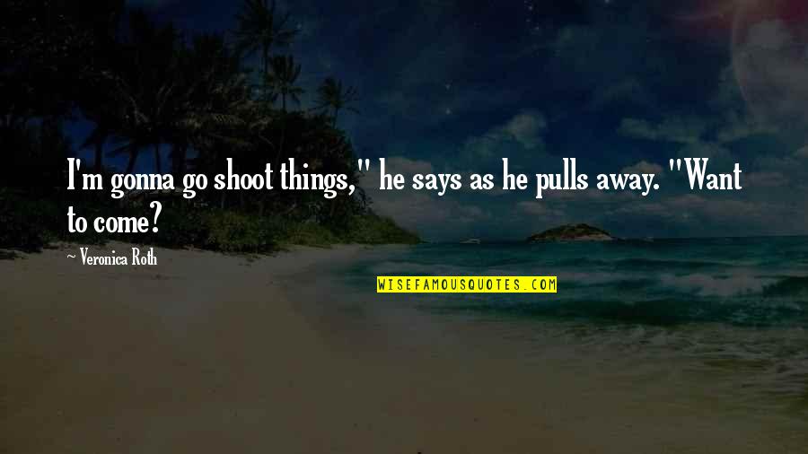 Situps On A Chair Quotes By Veronica Roth: I'm gonna go shoot things," he says as