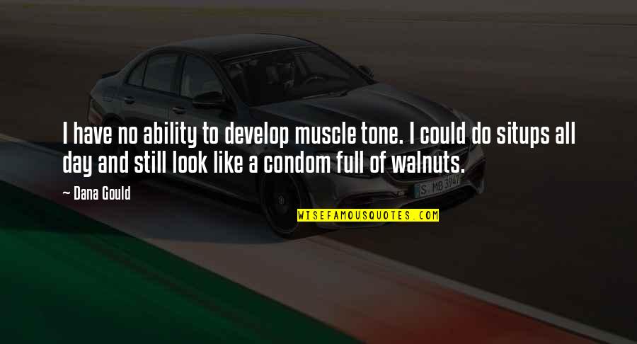 Situps Quotes By Dana Gould: I have no ability to develop muscle tone. Situps Quotes By Dana Gould: I have no ability to develop muscle tone.