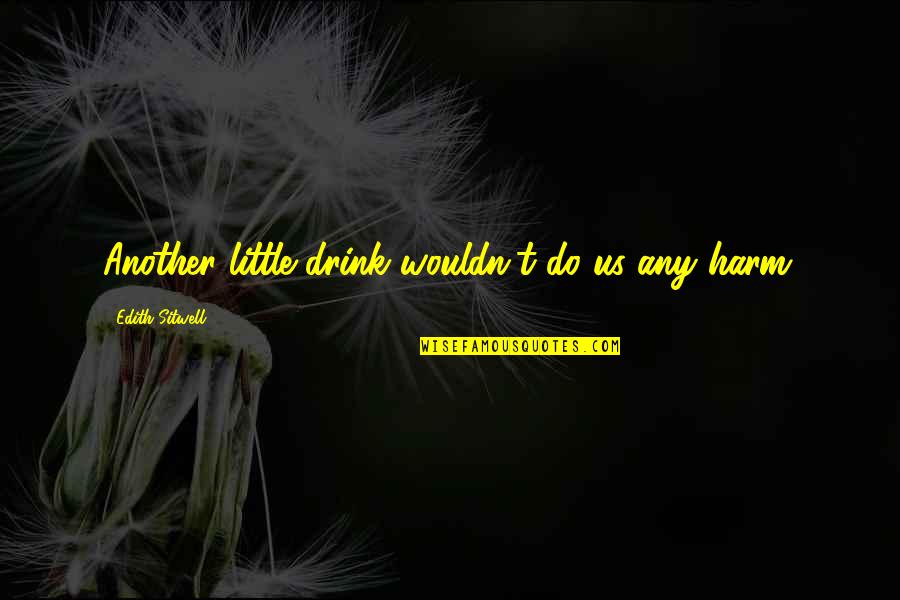 Sitwell's Quotes By Edith Sitwell: Another little drink wouldn't do us any harm. Sitwell's Quotes By Edith Sitwell: Another little drink wouldn't do us any harm.
