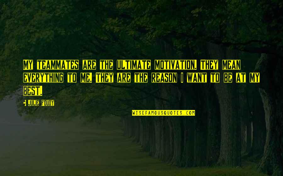 Sitzen Ige Quotes By Julie Foudy: My teammates are the ultimate motivation. They mean Sitzen Ige Quotes By Julie Foudy: My teammates are the ultimate motivation. They mean