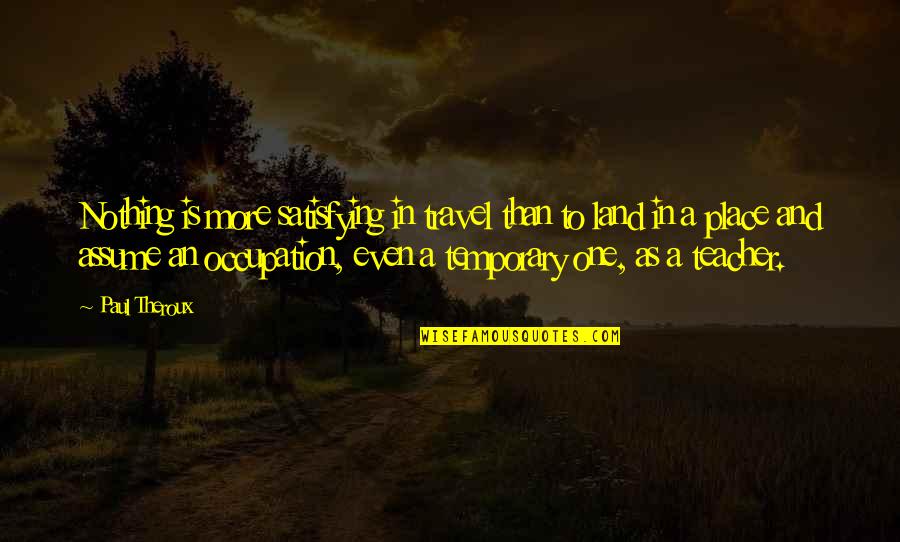 Sitzfleisch Bbc Quotes By Paul Theroux: Nothing is more satisfying in travel than to