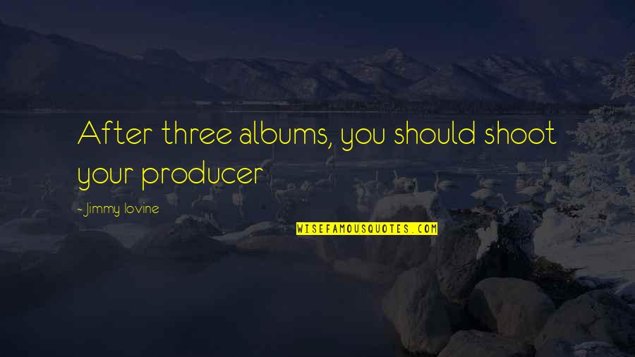 Sitzmann Quotes By Jimmy Iovine: After three albums, you should shoot your producer Sitzmann Quotes By Jimmy Iovine: After three albums, you should shoot your producer