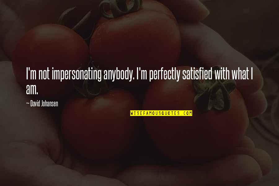 Sitztheorie Quotes By David Johansen: I'm not impersonating anybody. I'm perfectly satisfied with