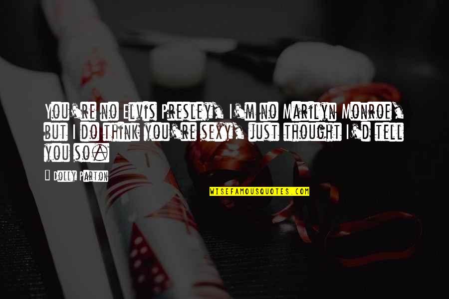 Sitztheorie Quotes By Dolly Parton: You're no Elvis Presley, I'm no Marilyn Monroe,