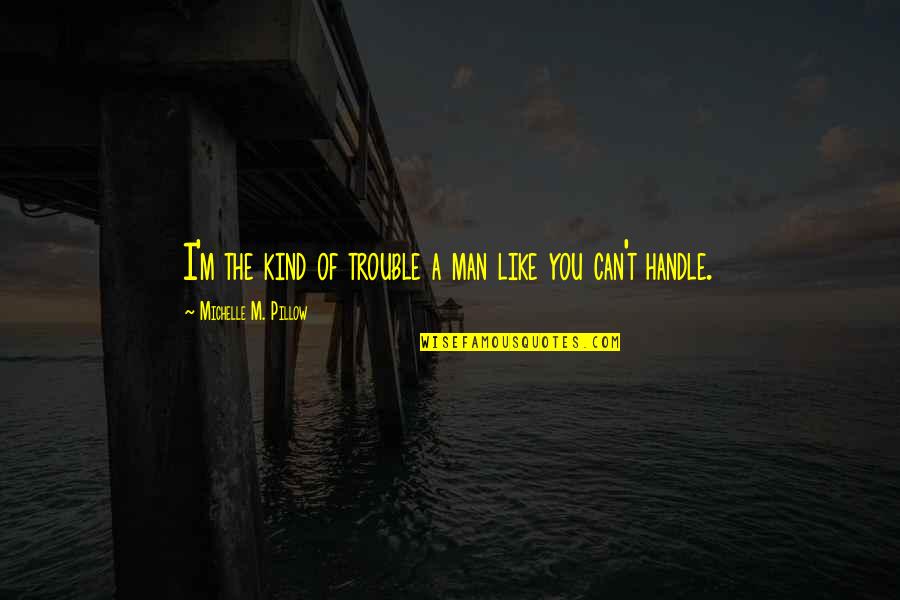 Siuation Quotes By Michelle M. Pillow: I'm the kind of trouble a man like Siuation Quotes By Michelle M. Pillow: I'm the kind of trouble a man like