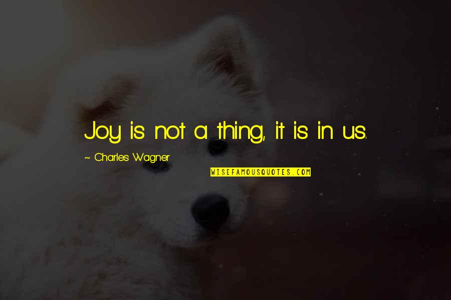 Sivadas Quotes By Charles Wagner: Joy is not a thing, it is in