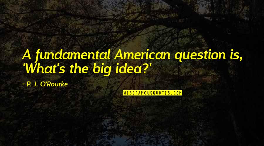 Sivadas Quotes By P. J. O'Rourke: A fundamental American question is, 'What's the big