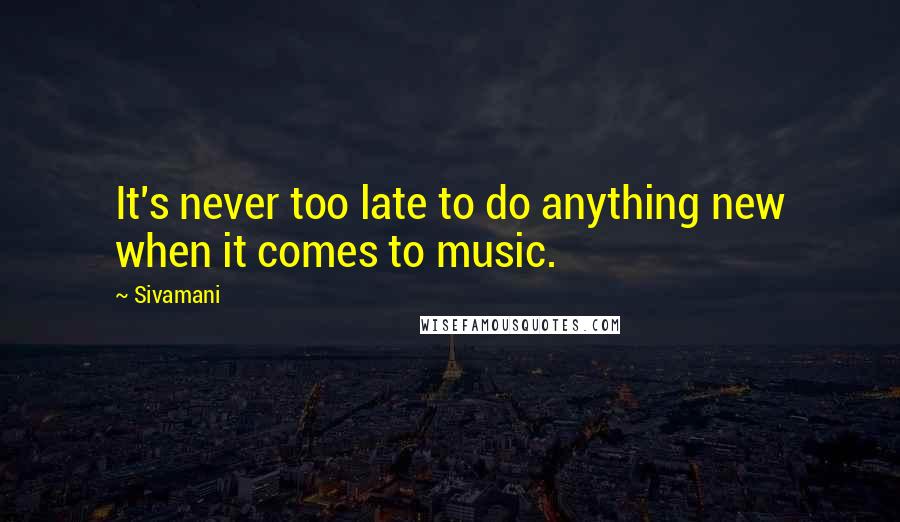 Sivamani quotes: It's never too late to do anything new when it comes to music.