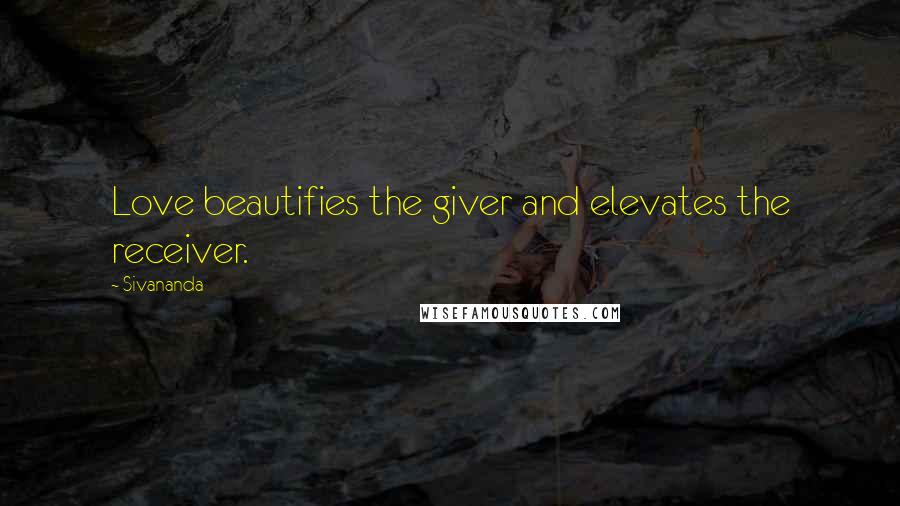 Sivananda quotes: Love beautifies the giver and elevates the receiver.