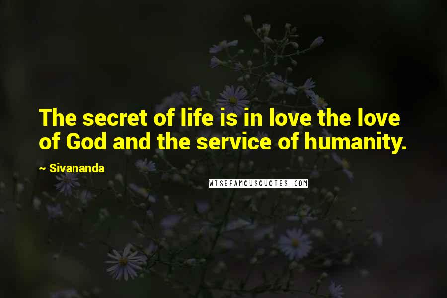 Sivananda quotes: The secret of life is in love the love of God and the service of humanity.