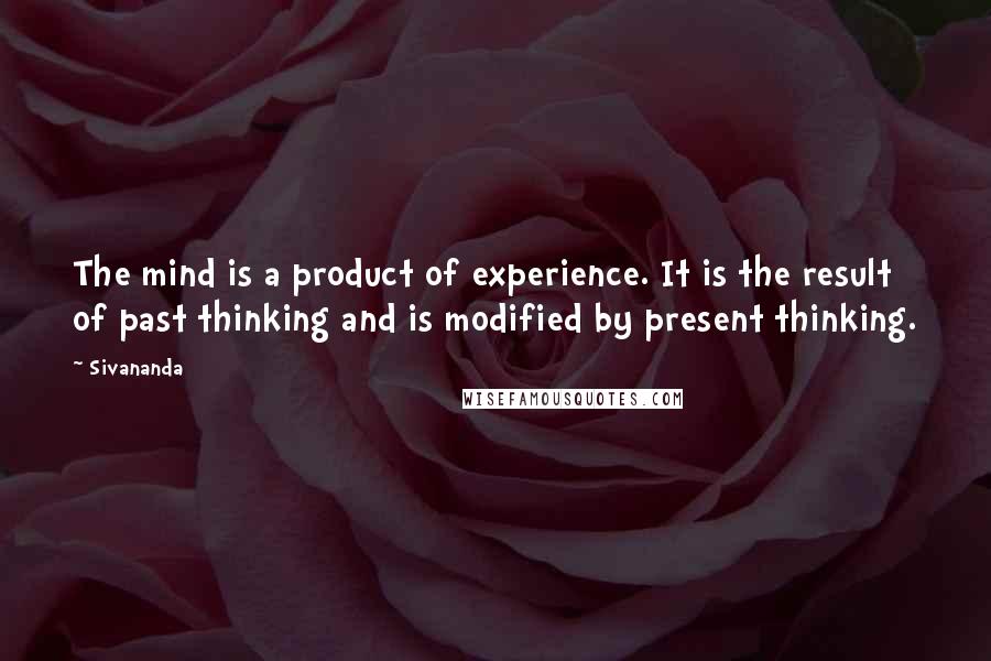 Sivananda quotes: The mind is a product of experience. It is the result of past thinking and is modified by present thinking.