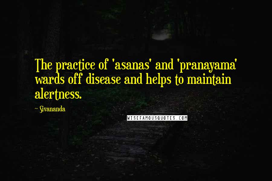 Sivananda quotes: The practice of 'asanas' and 'pranayama' wards off disease and helps to maintain alertness.